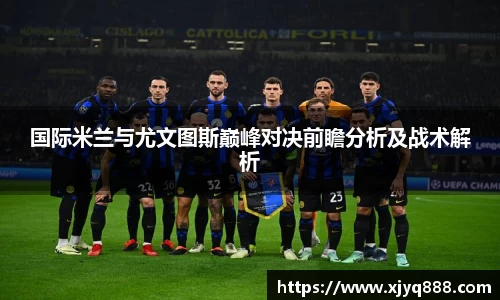 国际米兰与尤文图斯巅峰对决前瞻分析及战术解析