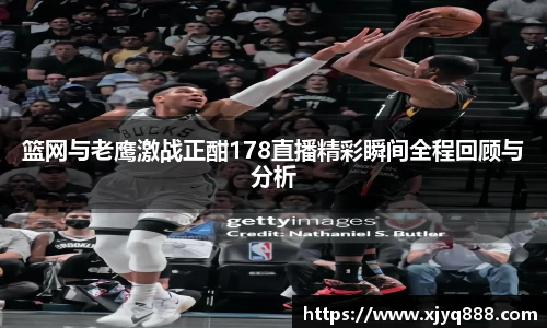篮网与老鹰激战正酣178直播精彩瞬间全程回顾与分析