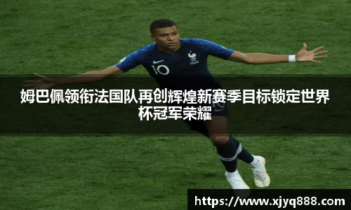 姆巴佩领衔法国队再创辉煌新赛季目标锁定世界杯冠军荣耀