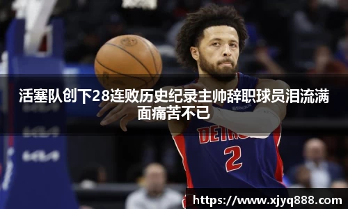 活塞队创下28连败历史纪录主帅辞职球员泪流满面痛苦不已