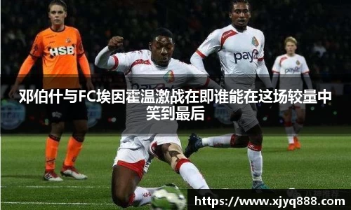 邓伯什与FC埃因霍温激战在即谁能在这场较量中笑到最后